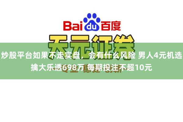 炒股平台如果不走实盘，会有什么风险 男人4元机选擒大乐透698万 每期投注不超10元