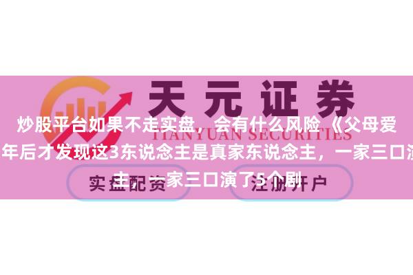 炒股平台如果不走实盘，会有什么风险 《父母爱情》：11年后才发现这3东说念主是真家东说念主，一家三口演了5个剧
