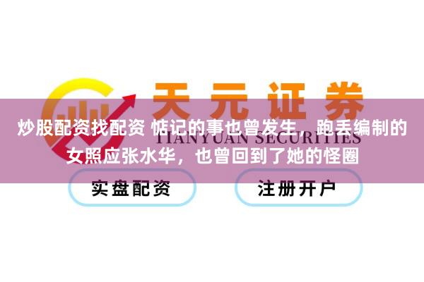炒股配资找配资 惦记的事也曾发生，跑丢编制的女照应张水华，也曾回到了她的怪圈