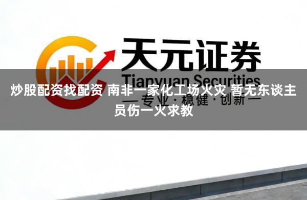 炒股配资找配资 南非一家化工场火灾 暂无东谈主员伤一火求教