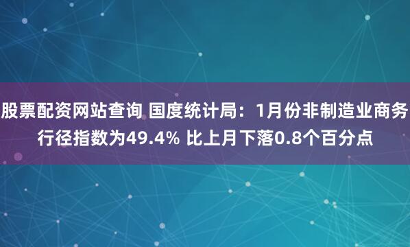 股票配资网站查询 国度统计局：1月份非制造业商务行径指数为49.4% 比上月下落0.8个百分点