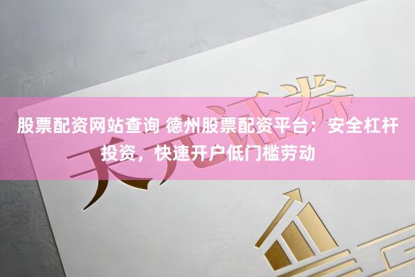 股票配资网站查询 德州股票配资平台：安全杠杆投资，快速开户低门槛劳动