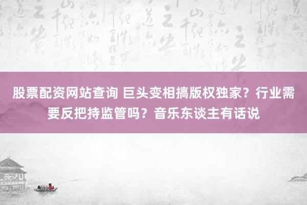 股票配资网站查询 巨头变相搞版权独家?行业需要反把持监管吗?音乐东谈主有话说