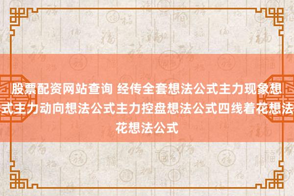 股票配资网站查询 经传全套想法公式主力现象想法公式主力动向想法公式主力控盘想法公式四线着花想法公式