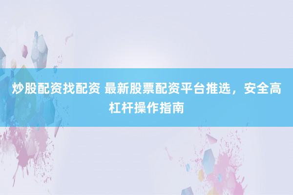炒股配资找配资 最新股票配资平台推选，安全高杠杆操作指南